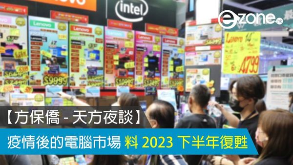 【方保僑 - 天方夜談】疫情後的電腦市場 料 2023 下半年復甦
