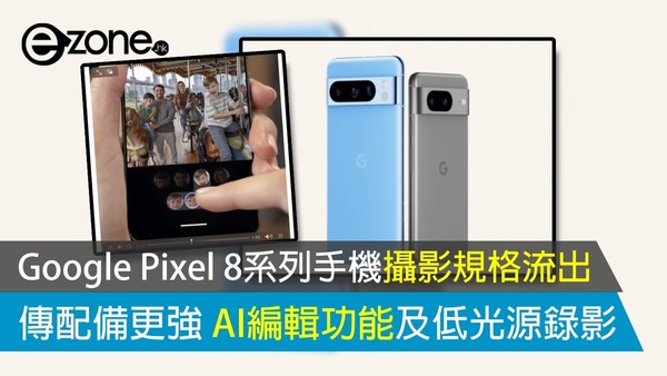 Google Pixel 8系列手機攝影規格流出 傳配備更強 AI編輯功能及低光源錄影