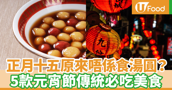 【元宵節2021】元宵湯圓7大不同！元宵節傳統必吃食物你又知唔知？