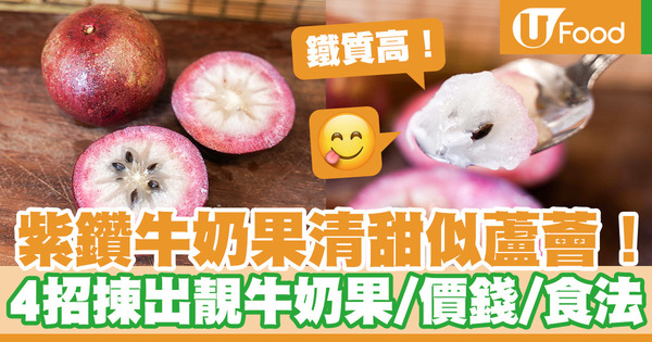 【揀牛奶果貼士】台灣紫鑽牛奶果味道清甜口感似蘆薈　揀牛奶果4大貼士／價錢／食用方法