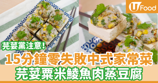 【中式食譜】15分鐘簡單3步中式家常菜晚餐　芫荽粟米魚肉蒸豆腐 