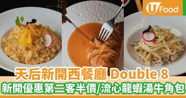 天后新開⼿⼯西餐廳Double 8 新開張優惠第二客半價／流⼼⿓蝦湯⽜⾓包