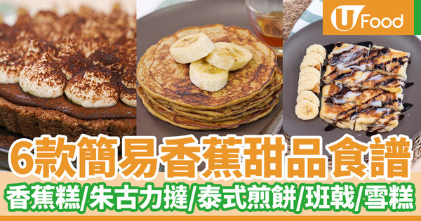 香蕉食譜｜6款簡易香蕉甜品食譜推介　朱古力香蕉撻／泰式香蕉煎餅／香蕉雪糕／香蕉班戟／懷舊香蕉糕／香蕉西多士