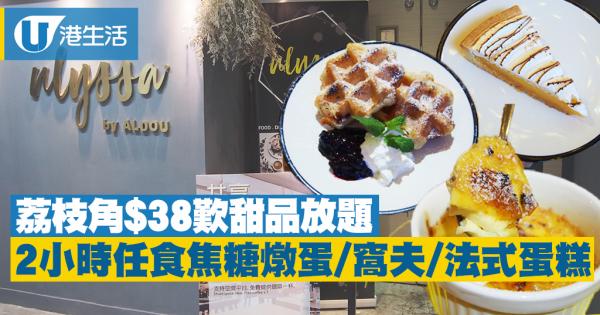 【荔枝角美食】主菜加$38歎甜品放題　食勻蛋糕/焦糖燉蛋/窩夫