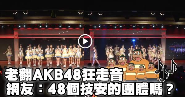 老翻AKB48表演狂走音  網友：48個技安的團體嗎？