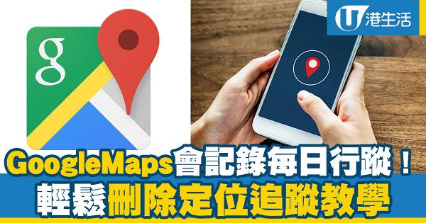 【iPhone技巧】Google Maps會記錄每日行蹤！ 一招學識刪除定位追蹤記錄
