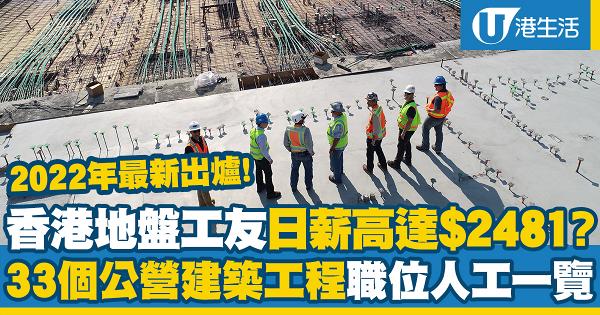 香港地盤工友日薪高達$2481！2022年最新出爐 33個公營建築工程職位人工一覽
