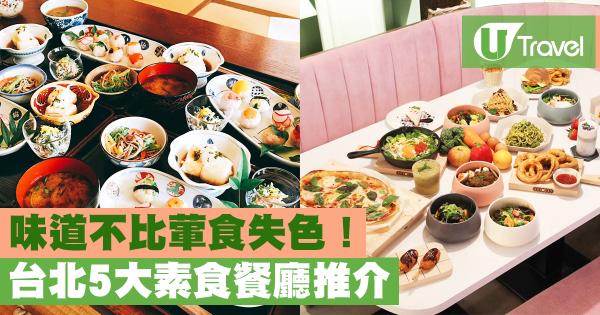 台北5大素食餐廳推介 味道不比葷食失色！