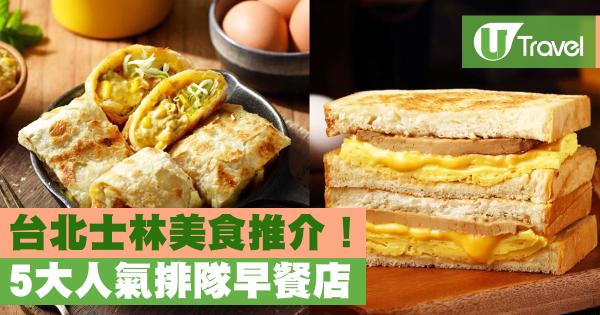 台北士林美食推介！ 5大人氣排隊早餐店