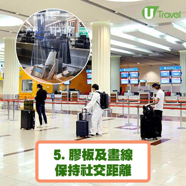 膠板及畫線保持社交距離：  櫃位會加上膠板保持員工及旅客之間的社交距離， 亦會在機場畫線標明旅客排隊站立位置。