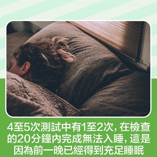 4至5次測試中有1至2次，在檢查的20分鐘內完成無法入睡，這是因為前一晚已經得到充足睡眠。