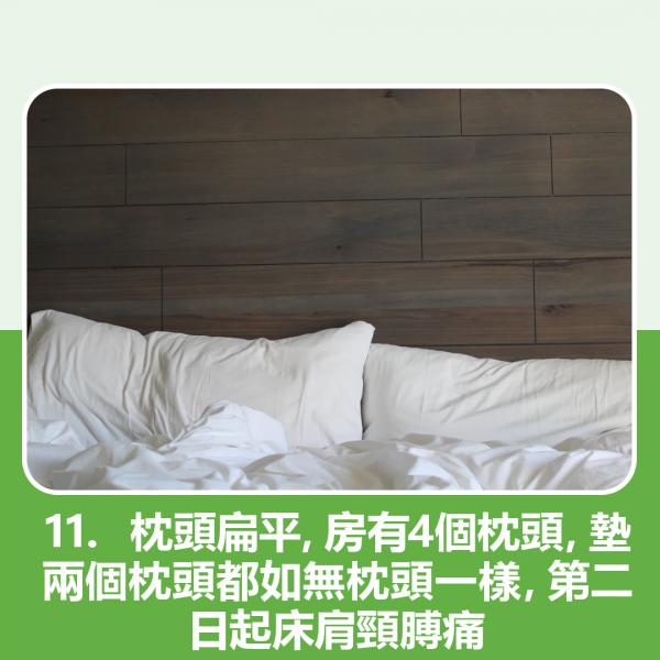 11. 枕頭扁平，房有4個枕頭，墊兩個枕頭都如無枕頭一樣，第二日起床肩頸膊痛