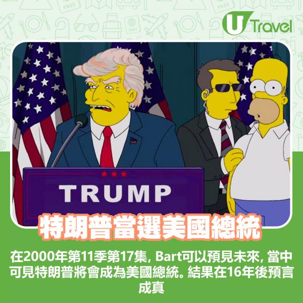 在2000年第11季第17集，Bart可以預見未來，當中可見特朗普將會成為美國總統。結果在16年後預言成真