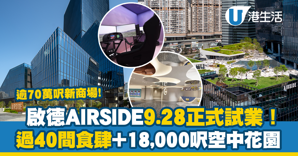 啟德全新地標「AIRSIDE」購物商場9.28正式試業！逾70萬呎/超過40間食肆+ 18,000呎空中花園