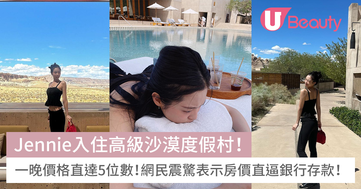 Jennie入住高級沙漠度假村!一晚價格直達5位數!網民震驚表示房價直逼銀行存款! | U Beauty