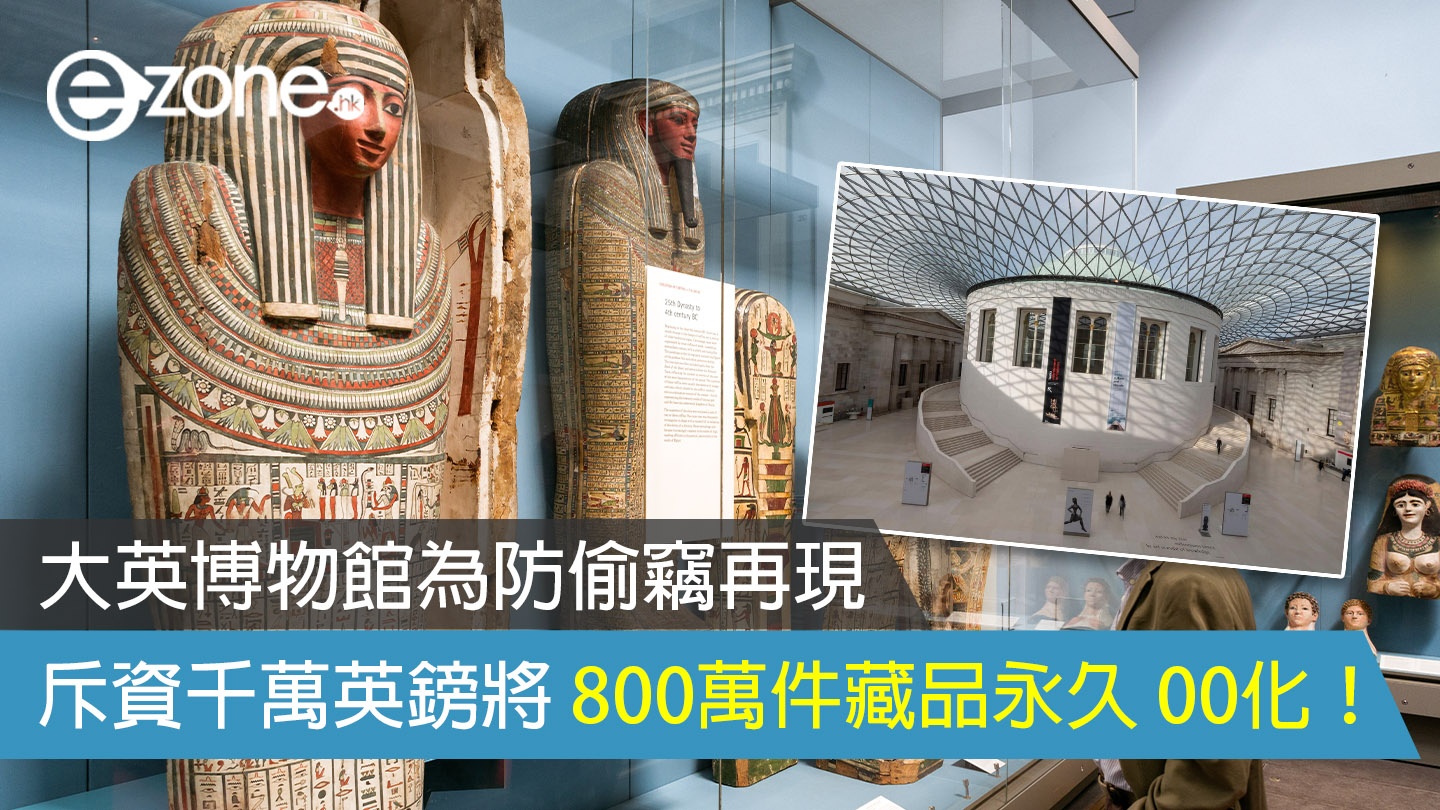 大英博物館為防偷竊再現斥資千萬英鎊將800萬件藏品永久00化！ | ezone