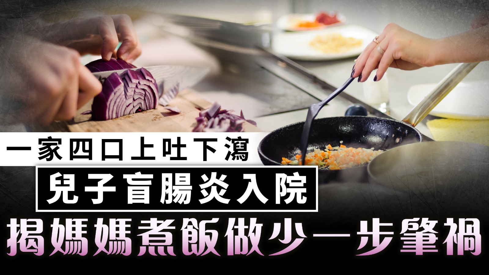 食物中毒｜一家四口上吐下瀉 兒子盲腸炎入院 揭媽媽煮飯做少一步肇禍