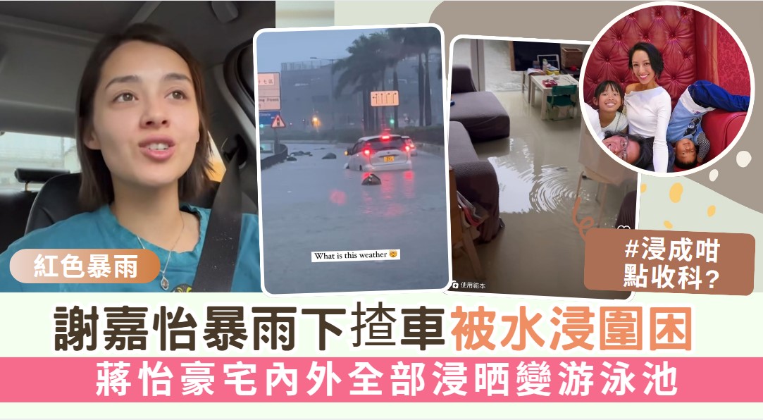 謝嘉怡暴雨下揸車被水浸圍困 蔣怡豪宅內外全部浸晒變游泳池