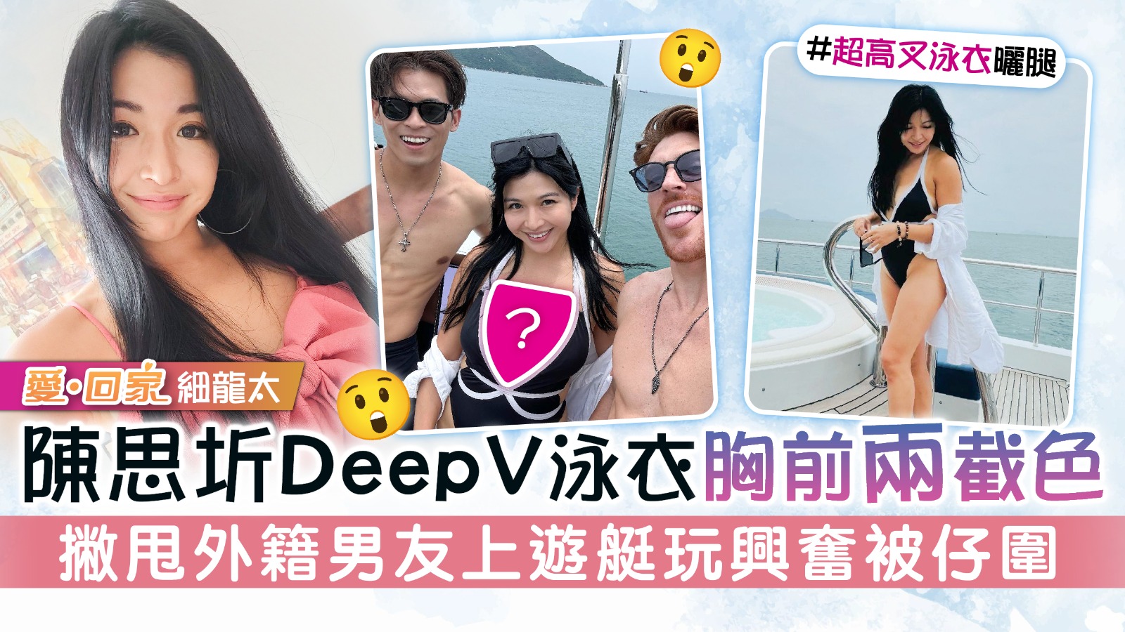 《愛回家》細龍太丨陳思圻DeepV泳衣胸前兩截色 撇甩外籍男友上遊艇玩興奮被仔圍