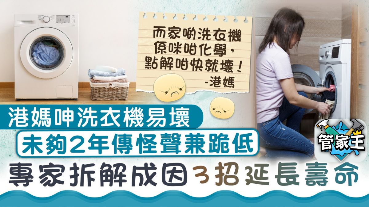 管家王 ︳港媽呻洗衣機易壞 未夠2年傳怪聲兼跪低 專家拆解成因3招延長壽命