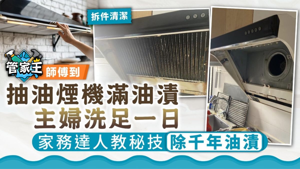 管家王｜抽油煙機滿油漬主婦洗足一日 家務達人教秘技除千年油漬