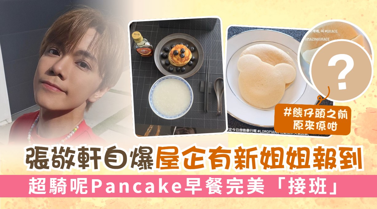 張敬軒自爆屋企有新姐姐報到 超騎呢Pancake早餐完美「接班」