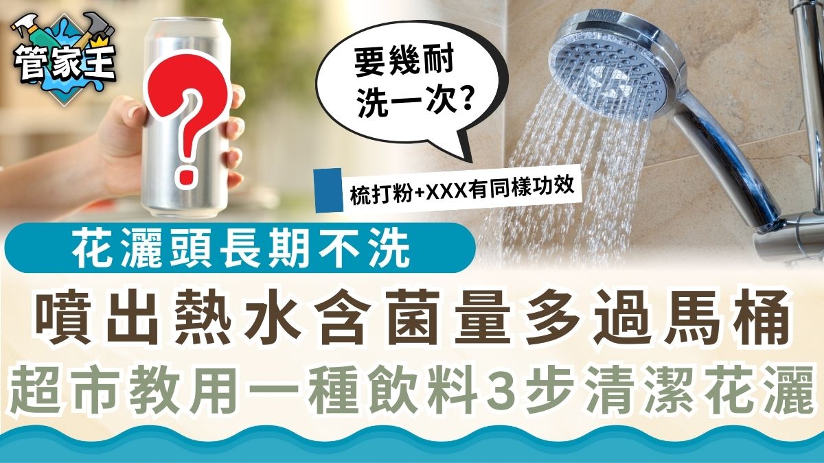 花灑清潔｜花灑頭長期不洗 噴出熱水含菌量多過馬桶 超市教用一種飲料3步清潔花灑