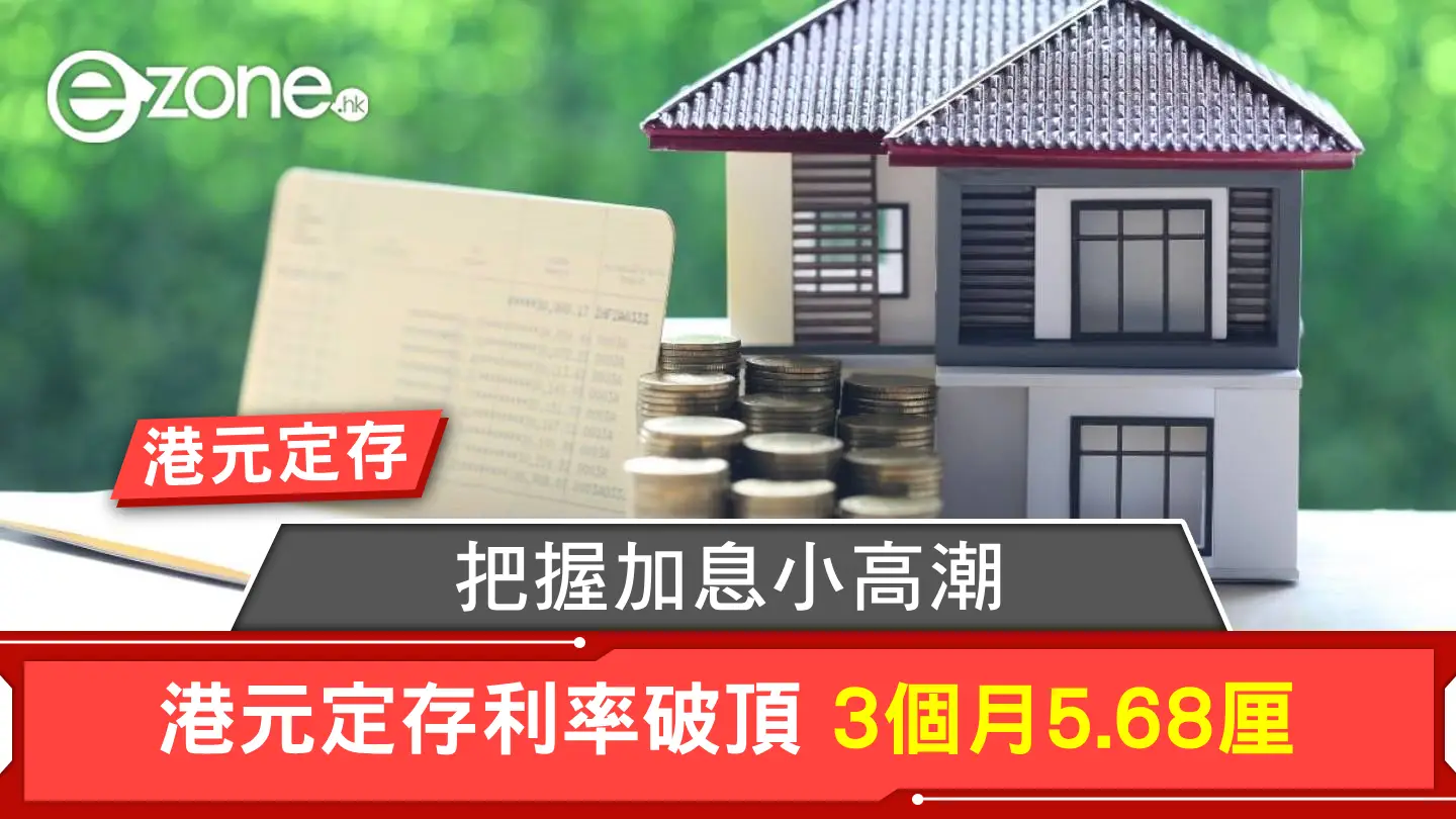 港元定期存款｜把握加息小高潮！港元定存利率破頂3個月5.68厘| ezone