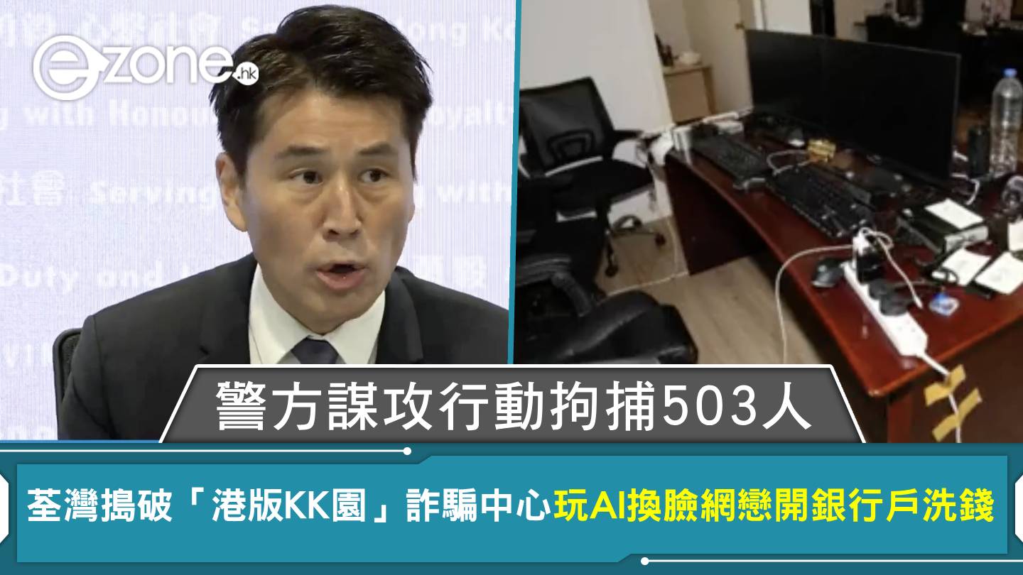警方謀攻行動拘捕503人荃灣搗破「港版KK園」詐騙中心玩AI換臉網戀開銀行戶洗錢| ezone