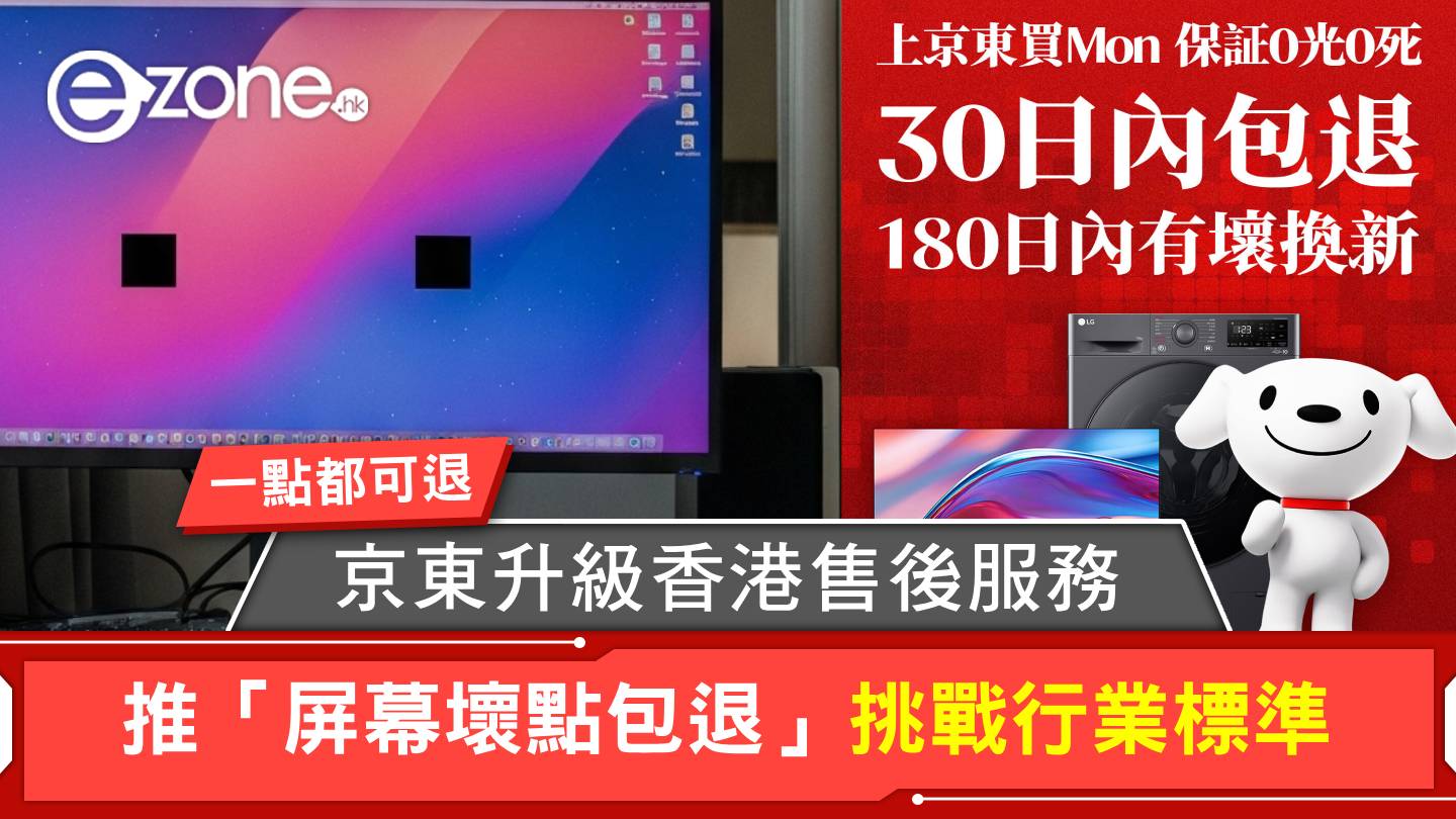 京東升級香港售後服務推「屏幕壞點包退」挑戰行業標準一粒死點光點都可退| ezone