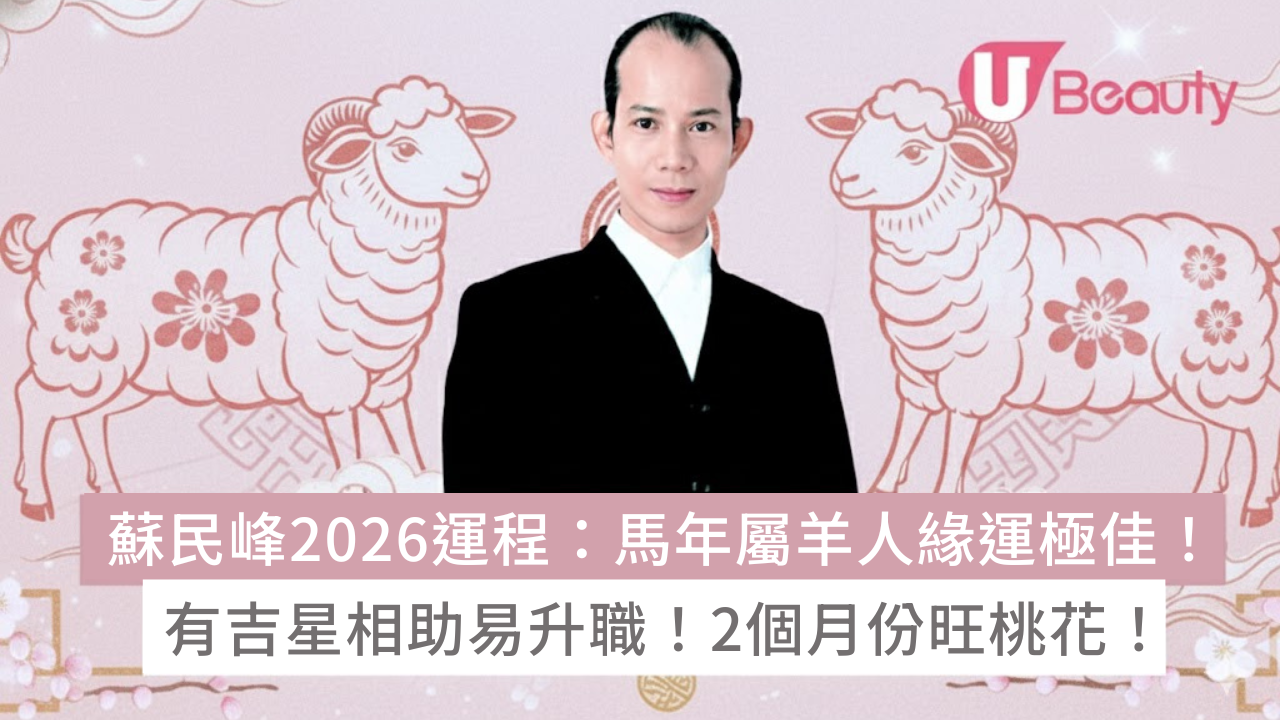 蘇民峰2026運程:馬年屬羊人緣運極佳!有吉星相助易升職!2個月份桃花旺盛! | U Beauty