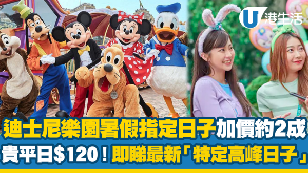 迪士尼樂園暑假指定日子加價約2成 貴平日$120！即睇最新「特定高峰日子」