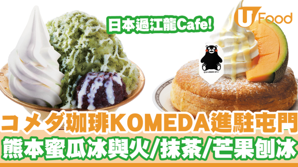 日本過江龍コメダ珈琲KOMEDA進駐屯門！新店限定「熊本蜜瓜冰與火」＋香濃抹茶／士多啤梨／芒果刨冰