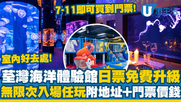 荃灣好去處丨荃灣海洋體驗館日票限時免費升級！7-11買門票任玩全日+睇水母（附地址+價錢）