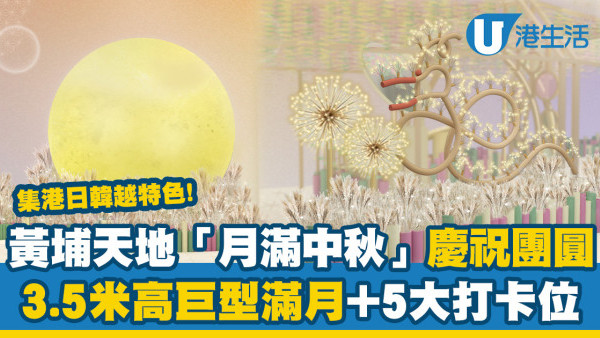 中秋節2023｜黃埔天地「月滿中秋」慶祝團圓！3.5米高巨型滿月+港日韓越5大打卡位