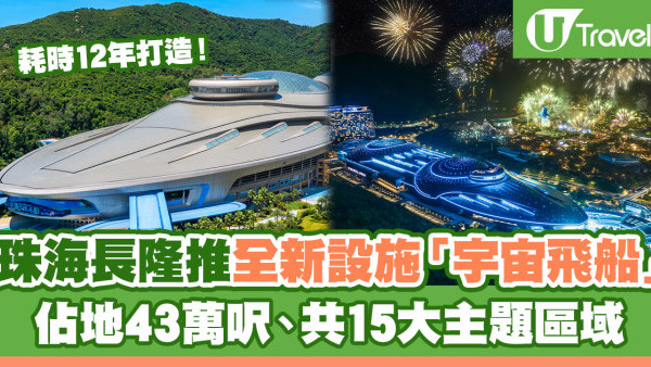 內地自由行2024 | 珠海長隆全新設施「宇宙飛船」正式試業 耗時12年打造！佔地43萬呎、共15大主題區域