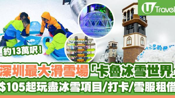 深圳最大滑雪場「卡魯冰雪世界」約13萬呎！$105起玩盡冰雪項目/小屋打卡位/雪服租借