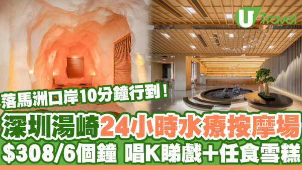 深圳湯崎｜深圳24小時一站式水療按摩浴場 落馬洲口岸10分鐘步行距離！KTV/電影院/無限任食雪糕 $308玩足6個鐘