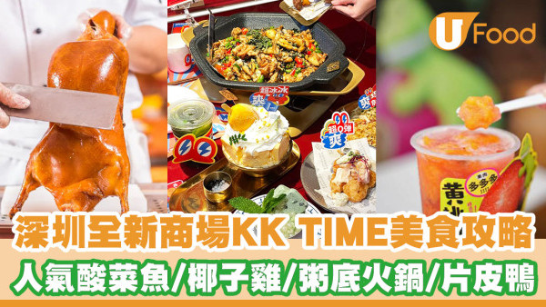 深圳羅湖全新商場KK TIME開幕！10大人氣餐廳推介 太二酸菜魚／潤園四季椰子雞／奈雪的茶／喜茶／淘米撈中山脆肉鯇／片皮鴨