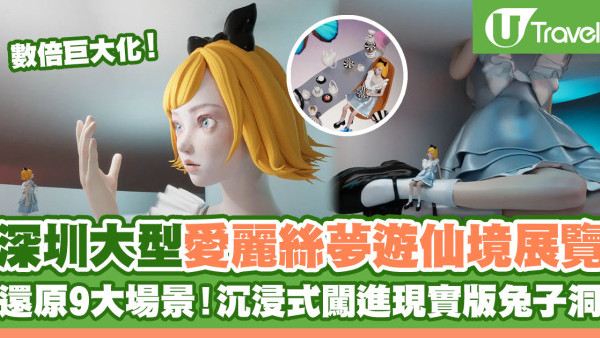 深圳好去處2023 | 大型愛麗絲夢遊仙境登陸深圳 巨大化愛麗絲+還原9大場景！沉浸式闖進現實版兔子洞