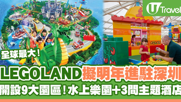 全球最大LEGOLAND擬明年深圳開幕 開設9大園區！包括水上樂園+3間主題酒店
