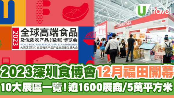 深圳美食 | 2023深圳食博會12月福田開幕 10大展區一覽！逾1600展商/5萬平方米