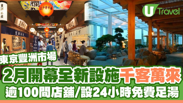 東京豐洲市場全新設施「千客萬來」2024年2月開幕！100間店鋪進駐、設24小時免費足湯