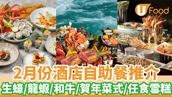 自助餐優惠｜2月份酒店自助餐推介　生蠔／龍蝦／和牛／賀年菜式／任食雪糕