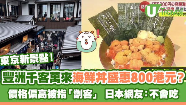東京新景點｜「豐洲千客萬來」海鮮丼盛惠800港元？ 價格偏高被指「劏客」 日本網友：不會吃