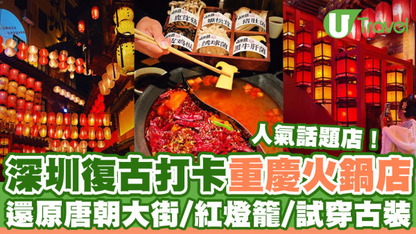 深圳火鍋｜深圳打卡餐廳「長安亭院重慶火鍋」 還原唐朝大街/紅燈籠/試穿古裝漢服打邊爐
