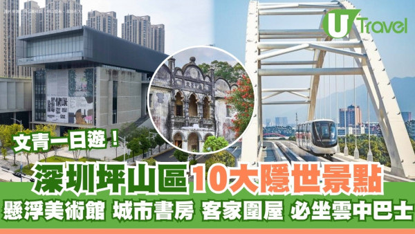 坪山區好去處｜深圳坪山10大隱世景點 懸浮美術館/客家圍屋/必坐雲中巴士