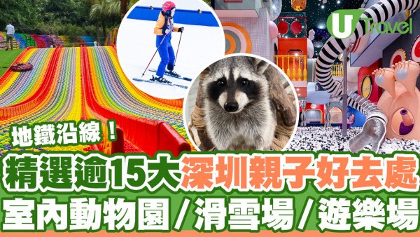 深圳親子好去處｜15大最新深圳親子一日遊推介 室內動物園／滑雪場／遊樂場／附深圳親子酒店／兒童牙科
