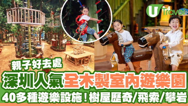 深圳人氣木育森林全木製室內遊樂園  40多種遊樂設施！樹屋歷奇／飛索／攀岩