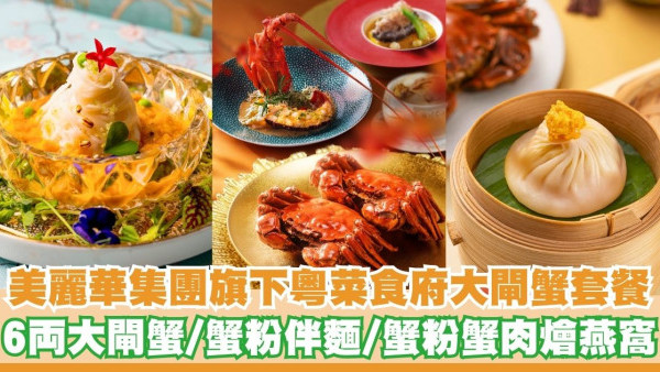 美麗華集團旗下粵菜食府推出大閘蟹套餐    6両大閘蟹／蟹粉伴麵／蟹粉蟹肉燴燕窩